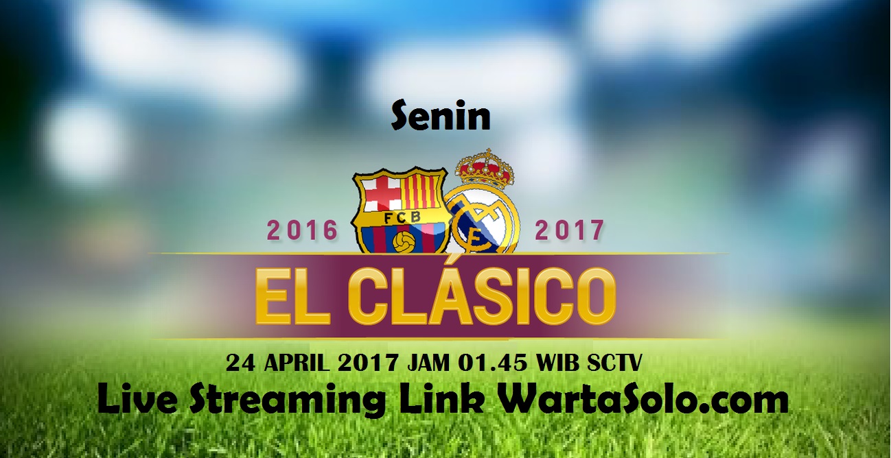 Siaran Langsung El Clasico 2017 SCTV Streaming Real Madrid Vs